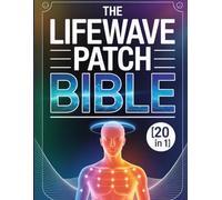 The LifeWave Patch Bible [20 in 1]: The Expanded Master Edition Covering Patch Use, Research Summaries, Protocol Collections, and Holistic Support Methods