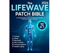 The LifeWave Patch Bible 2026: [12-in-1] A Complete Guide to Using LifeWave Phototherapy Patches for Energy, Sleep, Recovery, Pain Comfort, Immune Support, Healthy Aging, and Everyday Wellness