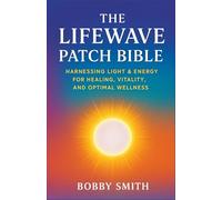 The LifeWave Patch Bible: Harnessing Light & Energy for Healing, Vitality, and Optimal Wellness