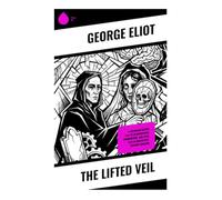 The Lifted Veil: A Victorian Gothic Tale of Clairvoyance, Premonition, and Fatal Love in Nineteenth-Century England