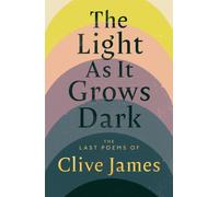 The Light as it Grows Dark : The Last Poems of Clive James