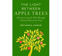 The Light Between Apple Trees : Rediscovering the Wild Through a Beloved American Fruit