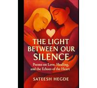 The Light Between Our Silence Poems on Love, Healing, and the Echoes of the Heart (The Resilient Soul Series)