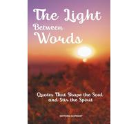 The Light Between Words: Quotes That Shape the Soul and Stir the Spirit