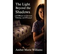 The Light Beyond the Shadows: A Memoir of Survival, Healing, and Triumph