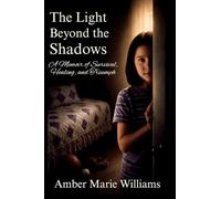 The Light Beyond the Shadows: A Memoir of Survival, Healing, and Triumph