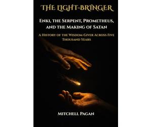 THE LIGHT-BRINGER: Enki, the Serpent, Prometheus, and the Making of Satan A History of the Wisdom-Giver Across Five Thousand Years