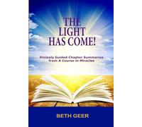 THE LIGHT HAS COME!: Divinely Guided Chapter Summaries from "A Course in Miracles"