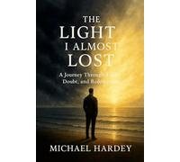 THE LIGHT I ALMOST LOST: A journey through faith, doubt, and redemption