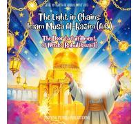 The Light in Chains: Imam Musa Al-Kazim (A.S.): The Door to Fulfillment of Needs (Babul Hawaij( (The 12 Lights of the Ahlul Bayt (A.S): A Shia Book Series for Kids)
