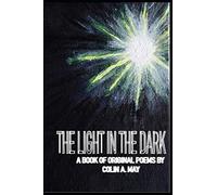 THE LIGHT IN THE DARK: A book of original poems by Colin A. May: 1