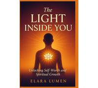 The Light Inside You: Unlocking Self-Worth and Spiritual Growth: A Guide to Healing Burnout, Reclaiming Self-Worth, and Nurturing Spiritual Awakening