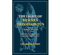 The Light of Hermes Trismegistus: New Translations of Seven Essential Hermetic Texts