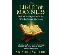 The Light of Manners: Adab with the Qur’an and the Pursuit of Sacred Knowledge: A Practical Guide for Seekers of Knowledge Rooted in the Qur’an, Sunnah, and the Path of the Righteous
