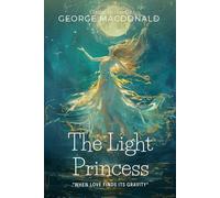 The Light Princess By George MacDonald (Illustrated & Annotated): A Whimsical Fairy Tale of Gravity, Love, and Sacrifice