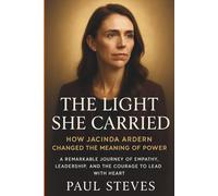 The Light She Carried: How Jacinda Ardern Changed the Meaning of Power: A Remarkable Journey of Empathy, Leadership, and the Courage to Lead with Heart