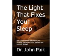 The Light That Fixes Your Sleep: How Light Improves Sleep, Resets Your Circadian Rhythm, and Helps You Overcome Insomnia Naturally