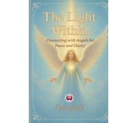 The Light Within: Connecting with Angels for Peace and Clarity: A Beginner’s Guide to Angelic Guidance, Healing, and Divine Support