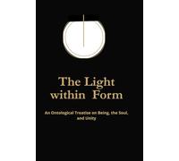 THE LIGHT WITHIN FORM: An Ontological Treatise on Being, the Soul, and Unity