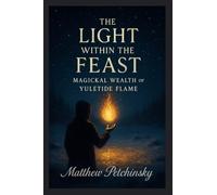 The Light Within the Feast: Magickal Wealth of Yuletide Flame (Apophis Magick Series: Yuletide Magick)