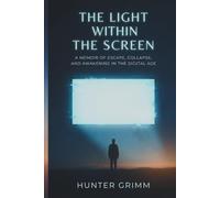 The Light Within the Screen: A Memoir of Escape, Collapse, and Awakening in the Digital Age