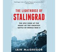 The Lighthouse of Stalingrad: The Epic Siege at the Heart of the Greatest Battle of World War II