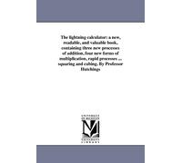 The lightning calculator: a new, readable, and valuable book, containing three new processes of addition, four new forms of multiplication, rapid ... squaring and cubing. By Professor Hutchings