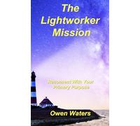 The Lightworker Mission: Reconnect With Your Primary Purpose