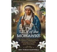 THE LILY OF THE MOHAWKS: St. Kateri Tekakwitha's Journey Of Faith And Devotion.