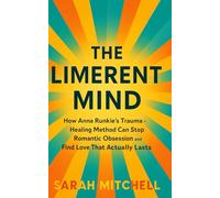 The Limerent Mind: How Anna Runkle’s Trauma-Healing Method Can Stop Romantic Obsession and Find Love That Actually Lasts