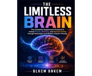 The Limitless Brain: The Complete Supplement Protocol to Unlock Focus, Memory, and Mental Clarity through Nootropics and Modern Vitamin Therapy