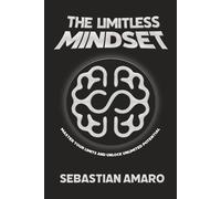 The Limitless Mindset: Master Your Limits and Unlock Unlimited Potential