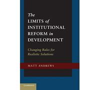 The Limits of Institutional Reform in Development: Changing Rules For Realistic Solutions