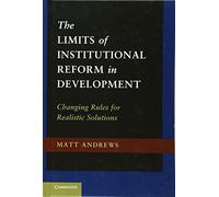The Limits of Institutional Reform in Development: Changing Rules for Realistic Solutions