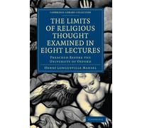 The Limits of Religious Thought Examined in Eight Lectures: Preached Before the University of Oxford: Preached before the University of Oxford, in the ... (Cambridge Library Collection - Religion)