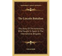 The Lincoln Battalion: The Story Of The Americans Who Fought In Spain In The International Brigades