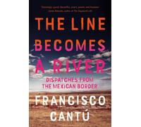 The Line Becomes A River : Dispatches from the Mexican Border