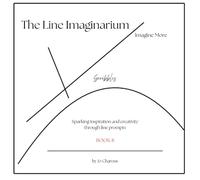 The Line Imaginarium, Imagine More: Book 8 - Forty Line Prompts to Get Your Imagination Flowing So You Can Create Beautiful, Fun, Crazy And/or Unique Artwork. What Do You See?
