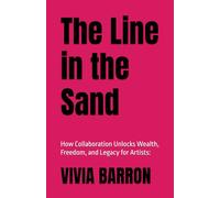 The Line in the Sand: How Collaboration Unlocks Wealth, Freedom, and Legacy for Artists: