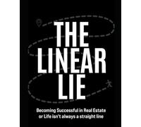 The Linear Lie: Becoming Successful In Real Estate Or Life Isn't Always A Straight Line (The Linear Lie Series)