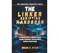 THE LINKER SCRIPTING HANDBOOK: A Technical Guide to Memory Layout, Section Placement, and Bare-Metal Software Construction (THE EMBEDDED ARCHITECT SERIES)
