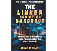 THE LINKER SCRIPTING HANDBOOK: A Technical Guide to Memory Layout, Section Placement, and Bare-Metal Software Construction (THE EMBEDDED ARCHITECT SERIES)
