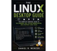 The Linux Desktop Guide: The Complete Survival Guide to the Command Line, System Administration, and Everyday Linux Tasks