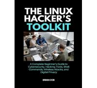 The Linux Hacker’s Toolkit: A Complete Beginner’s Guide to Cybersecurity, Hacking Tools, Shell Commands, Wireless Attacks, and Digital Privacy