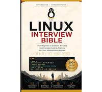 The Linux Interview Bible: From Beginner to Solutions Architect - 390+ Questions & Answers to Crack Any Linux Administration Interview