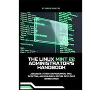 The Linux Mint 22 Administrator’s Handbook: Advanced System Configuration, Shell Scripting, and Building a Secure Developer Workstation