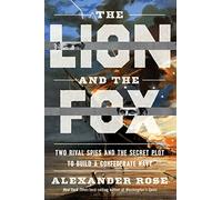 The Lion And The Fox: Two Rival Spies and the Secret Plot to Build a Confederate Navy