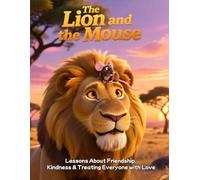 The Lion and the Mouse: Lessons about friendship, kindness and treating everyone with love: A Heartwarming Tale of Kindness, Respect, and Helping ... Kids Ages 4-12 (Children Educational Stories)