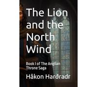 The Lion and the North Wind: Book I of The Anglian Throne Saga (The War for the Adamite Throne First Age)