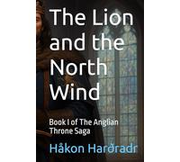 The Lion and the North Wind: Book I of The Anglian Throne Saga (The War for the Adamite Throne First Age)